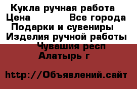 Кукла ручная работа › Цена ­ 1 800 - Все города Подарки и сувениры » Изделия ручной работы   . Чувашия респ.,Алатырь г.